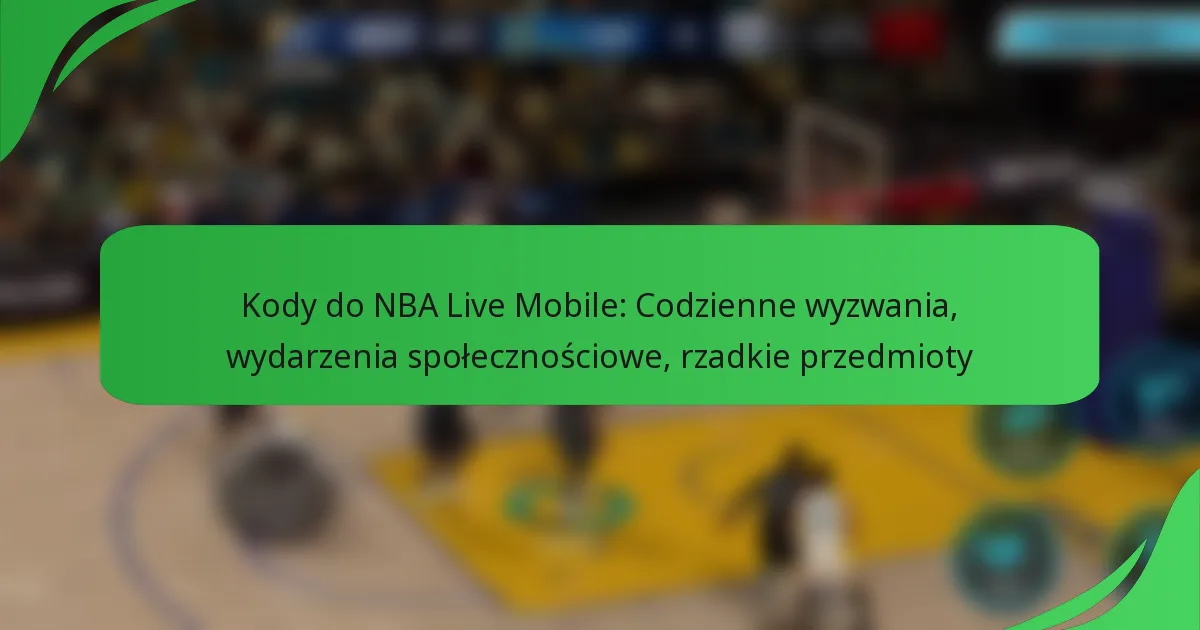Kody do NBA Live Mobile: Codzienne wyzwania, wydarzenia społecznościowe, rzadkie przedmioty