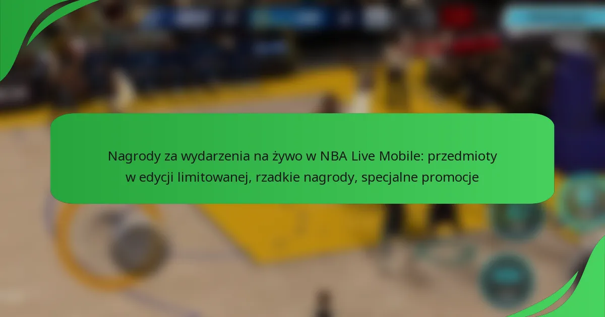 Nagrody za wydarzenia na żywo w NBA Live Mobile: przedmioty w edycji limitowanej, rzadkie nagrody, specjalne promocje