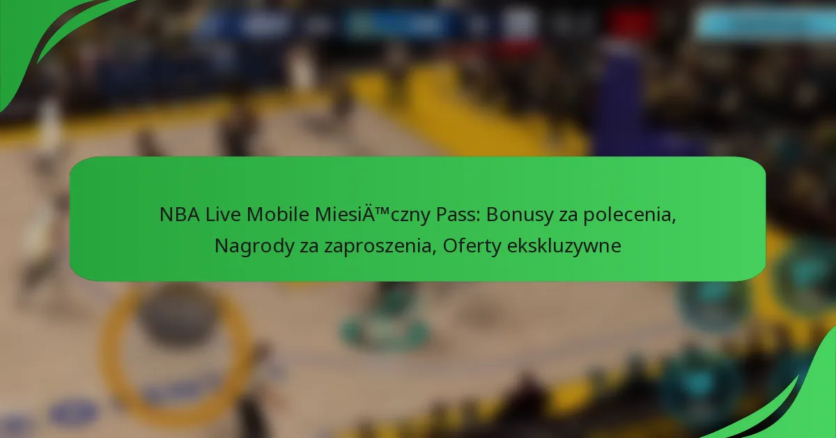 NBA Live Mobile Miesięczny Pass: Bonusy za polecenia, Nagrody za zaproszenia, Oferty ekskluzywne