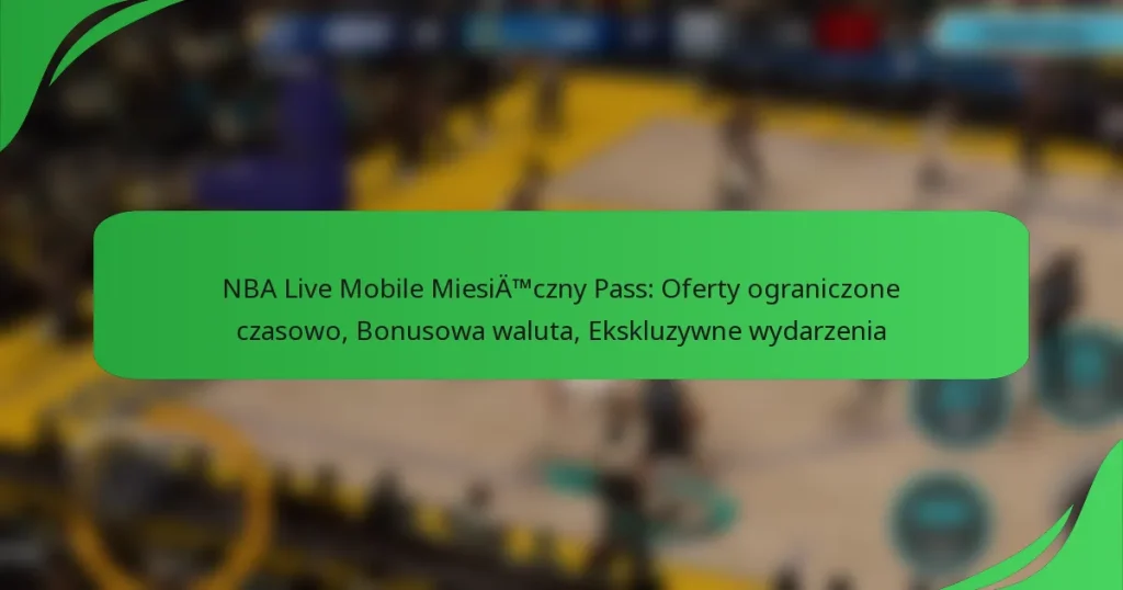 NBA Live Mobile Miesięczny Pass: Oferty ograniczone czasowo, Bonusowa waluta, Ekskluzywne wydarzenia