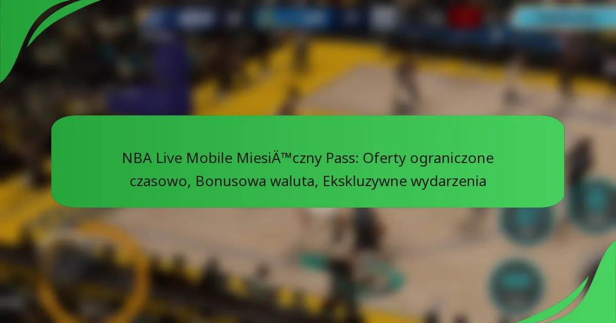 NBA Live Mobile Miesięczny Pass: Oferty ograniczone czasowo, Bonusowa waluta, Ekskluzywne wydarzenia
