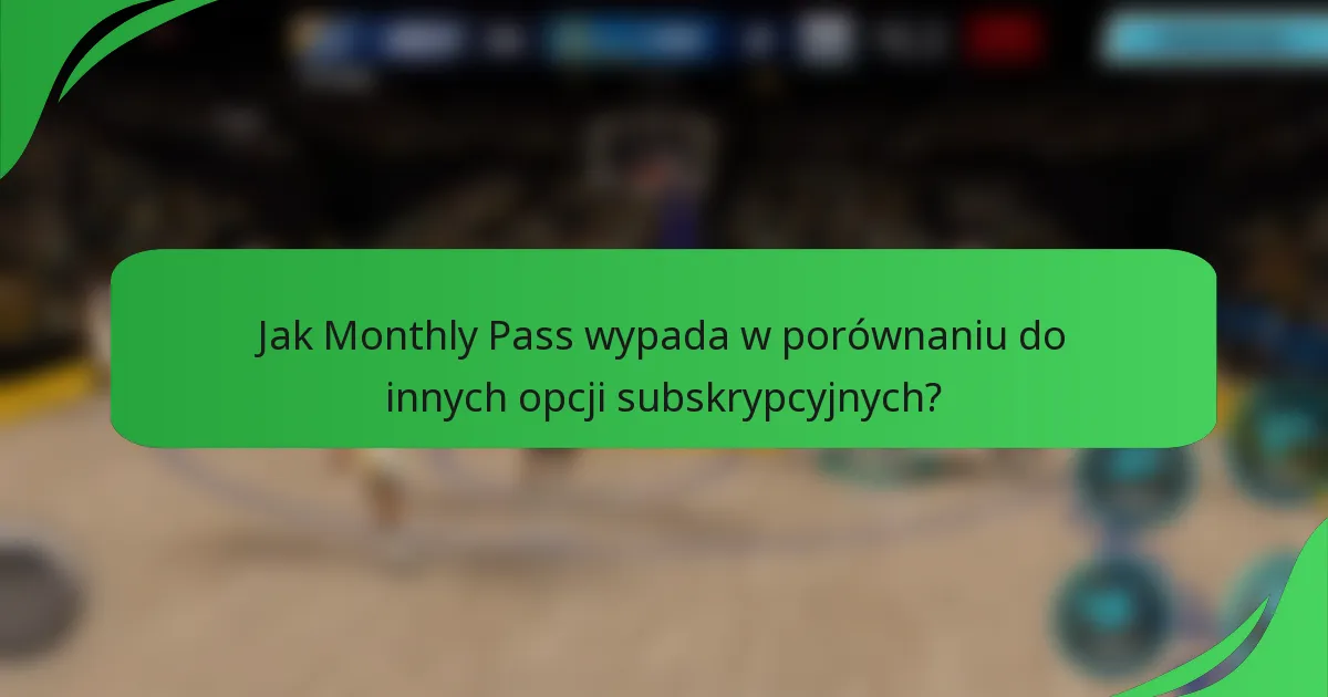 Jak Monthly Pass wypada w porównaniu do innych opcji subskrypcyjnych?