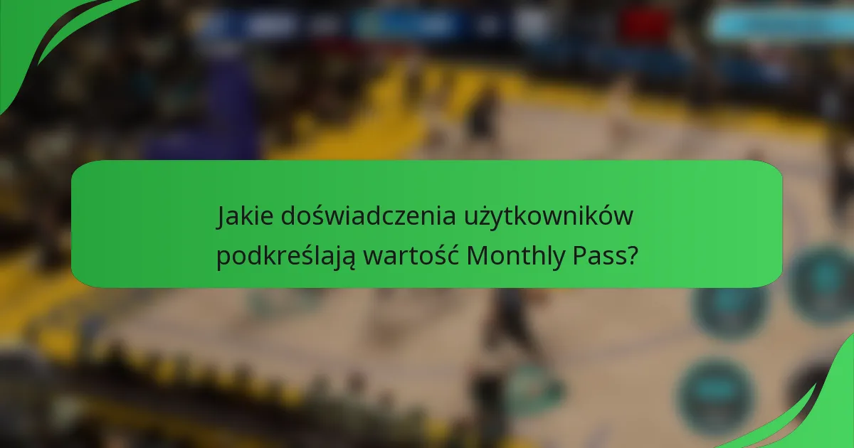 Jakie doświadczenia użytkowników podkreślają wartość Monthly Pass?