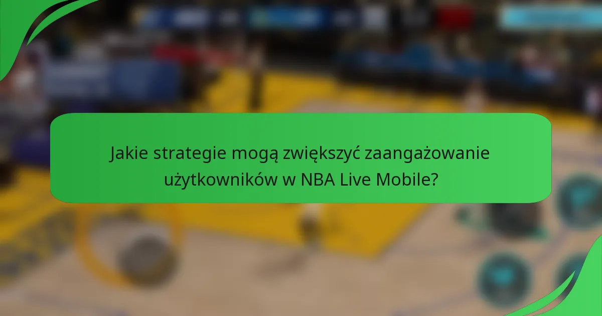 Jakie strategie mogą zwiększyć zaangażowanie użytkowników w NBA Live Mobile?