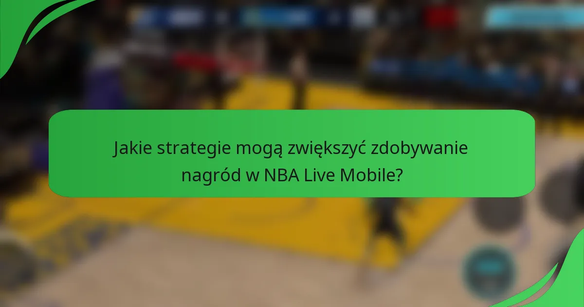 Jakie strategie mogą zwiększyć zdobywanie nagród w NBA Live Mobile?
